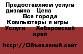 Предоставляем услуги дизайна › Цена ­ 15 000 - Все города Компьютеры и игры » Услуги   . Хабаровский край